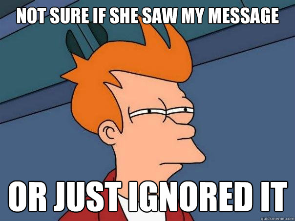 Not sure if she saw my message Or just ignored it  Futurama Fry