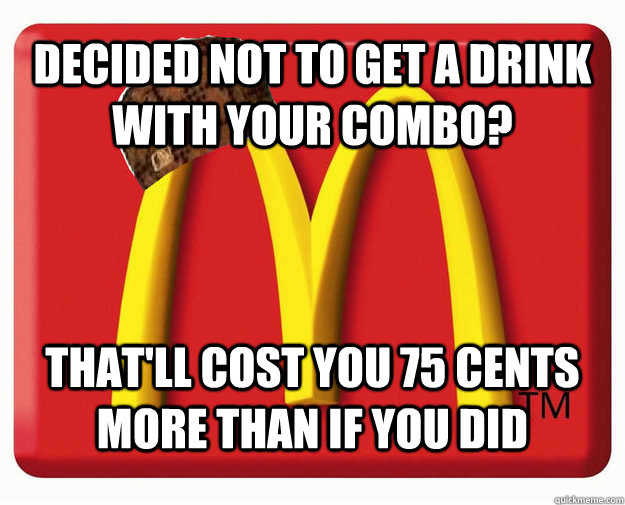 decided not to get a drink with your combo? that'll cost you 75 cents more than if you did - decided not to get a drink with your combo? that'll cost you 75 cents more than if you did  Misc