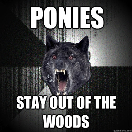 Ponies stay out of the woods  Insanity Wolf