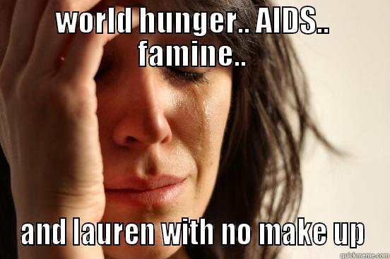 WORLD HUNGER.. AIDS.. FAMINE.. AND LAUREN WITH NO MAKE UP First World Problems