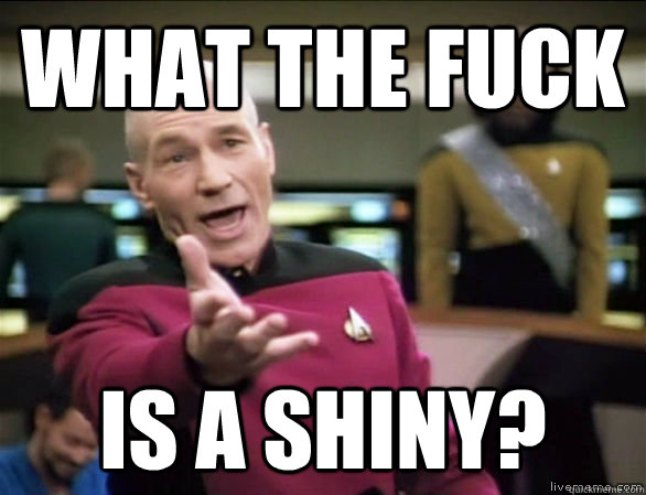 what the fuck is a shiny?  Annoyed Picard HD