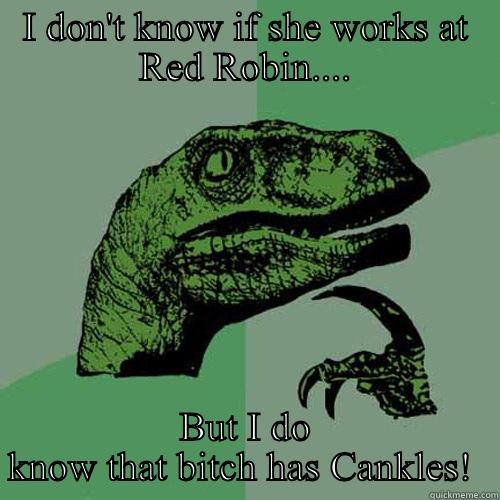 I DON'T KNOW IF SHE WORKS AT RED ROBIN.... BUT I DO KNOW THAT BITCH HAS CANKLES!  Philosoraptor