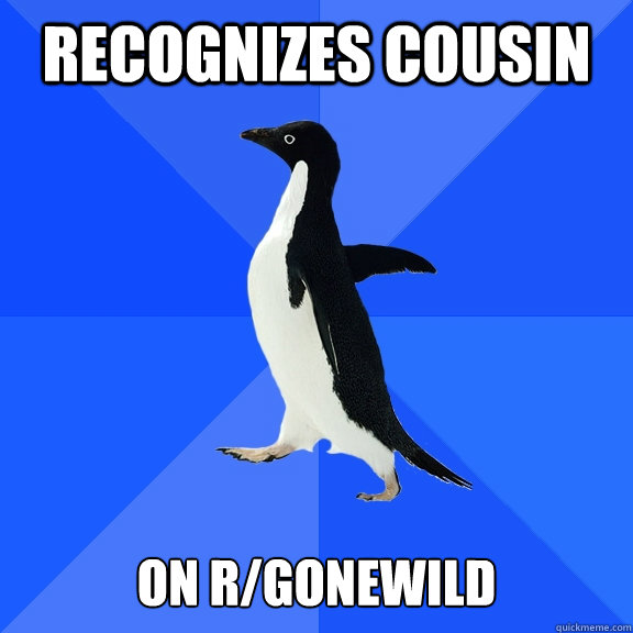 recognizes cousin   on r/gonewild  Socially Awkward Penguin