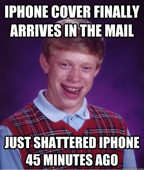 iPhone cover finally arrives in the mail  just shattered iPhone 45 minutes ago  Bad Luck Brian