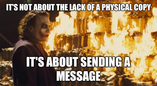 It's not about the lack of a physical copy it's about sending a message  burning joker