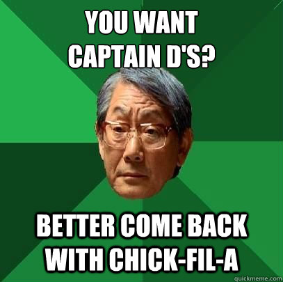 You want 
captain d's? Better come back with chick-fil-a - You want 
captain d's? Better come back with chick-fil-a  High Expectations Asian Father
