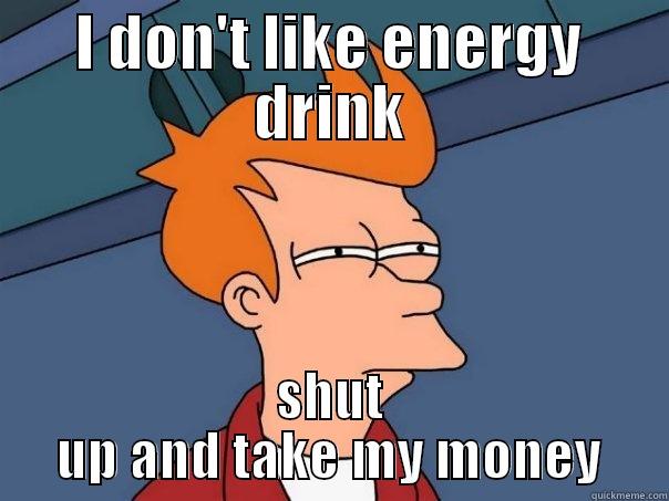 Free Energydrink - I DON'T LIKE ENERGY DRINK SHUT UP AND TAKE MY MONEY Futurama Fry