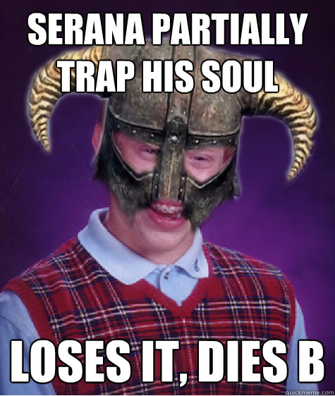 serana partially trap his soul loses it, dies b - serana partially trap his soul loses it, dies b  Bad Luck Skyrim