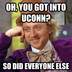 Oh, you got into UConn? So did everyone else  Condescending Wonka