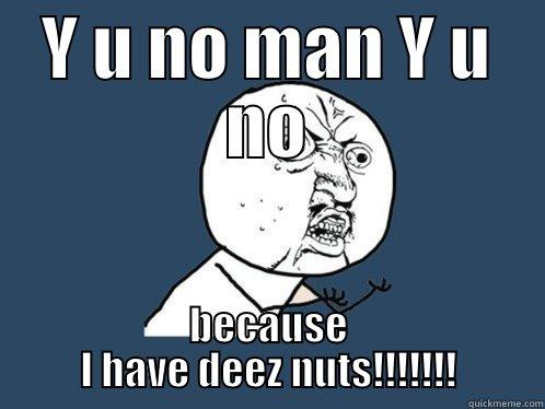 Y U NO MAN Y U NO BECAUSE I HAVE DEEZ NUTS!!!!!!! Y U No