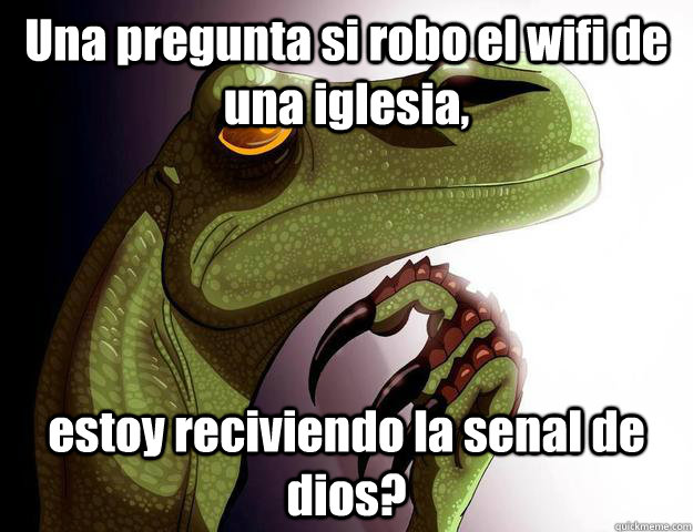 Una pregunta si robo el wifi de una iglesia,  estoy reciviendo la senal de dios?   Filosoraptor