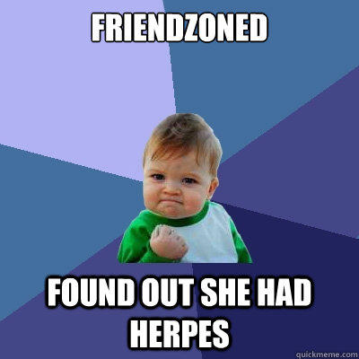 Friendzoned Found out she had herpes - Friendzoned Found out she had herpes  Success Kid