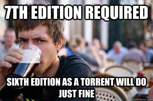 7th edition required sixth edition as a torrent will do just fine  Lazy College Senior