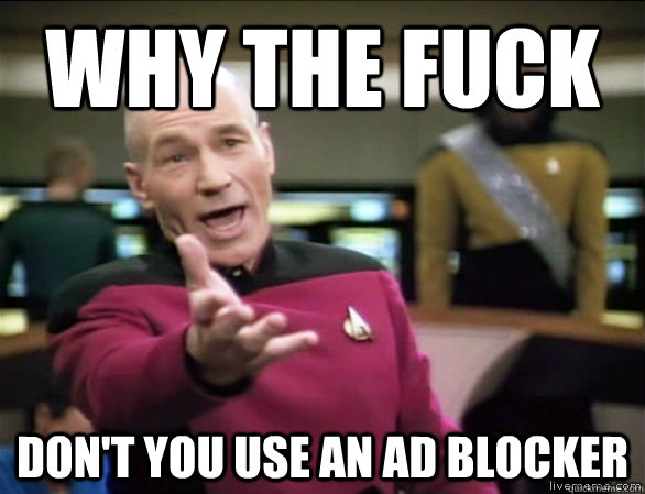 why the fuck don't you use an ad blocker  Annoyed Picard HD