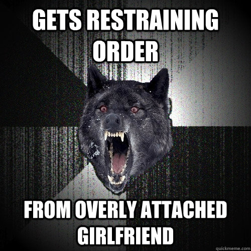 Gets Restraining Order From Overly Attached Girlfriend  Insanity Wolf