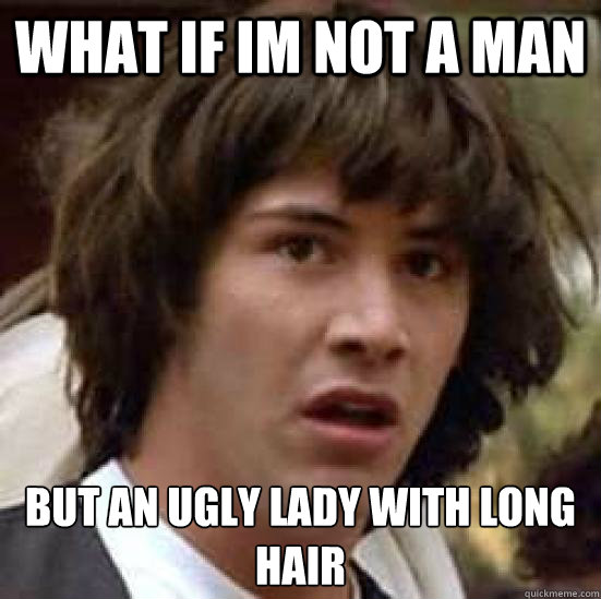 What if Im Not a man But an ugly lady with long hair  conspiracy keanu