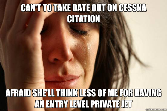 can't to Take date out on Cessna Citation Afraid she'll think less of me for having an entry level private jet  First World Problems