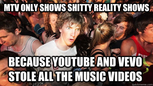 MTV only shows shitty reality shows because youtube and vevo stole all the music videos  Sudden Clarity Clarence