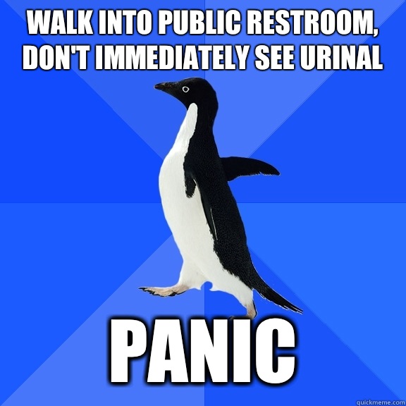 Walk into public restroom, don't immediately see urinal Panic  Socially Awkward Penguin