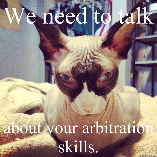 We need to talk about your arbitration skills.  Evil Cat
