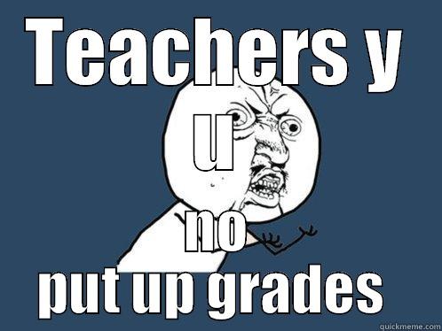 TEACHERS Y U NO PUT UP GRADES  Y U No
