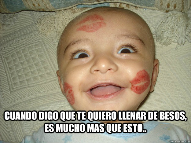 Cuando digo que te quiero llenar de besos, es mucho mas que esto..  I want to kiss you