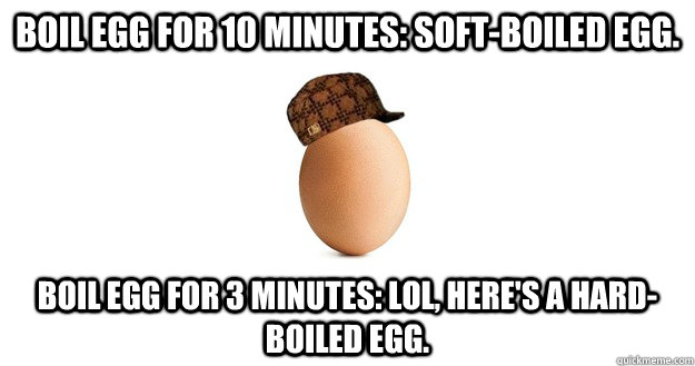 Boil egg for 10 minutes: soft-boiled egg.  Boil egg for 3 minutes: lol, here's a hard-boiled egg. - Boil egg for 10 minutes: soft-boiled egg.  Boil egg for 3 minutes: lol, here's a hard-boiled egg.  Scumbag Egg