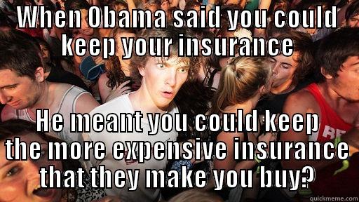 Clear about Obamacare - WHEN OBAMA SAID YOU COULD KEEP YOUR INSURANCE HE MEANT YOU COULD KEEP THE MORE EXPENSIVE INSURANCE THAT THEY MAKE YOU BUY? Sudden Clarity Clarence