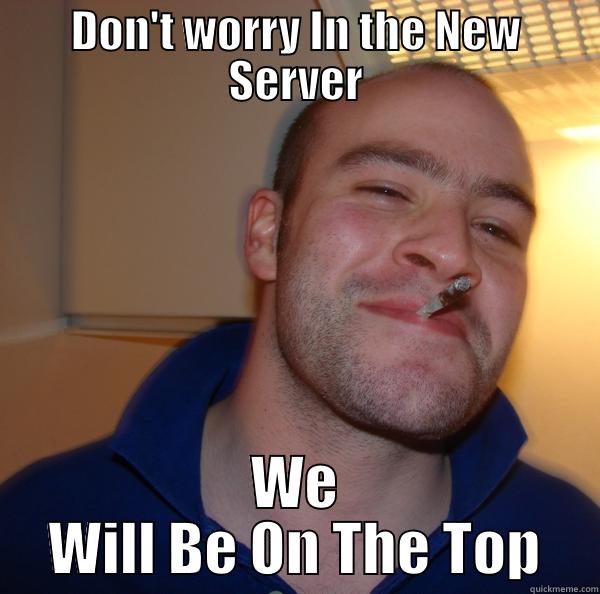new server toppings - DON'T WORRY IN THE NEW SERVER WE WILL BE ON THE TOP Good Guy Greg 