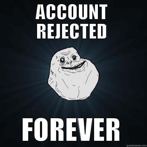 ACCOUNT REJECTED FOREVER Forever Alone