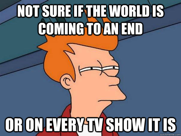 Not sure if the world is coming to an end Or on every tv show it is - Not sure if the world is coming to an end Or on every tv show it is  Futurama Fry