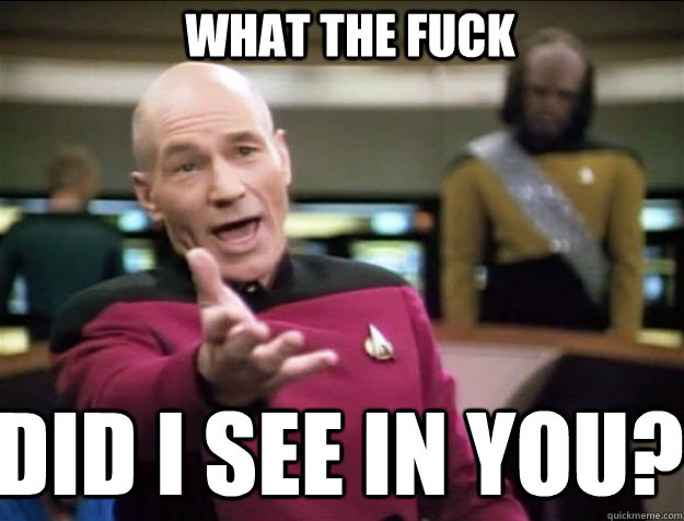 WHAT THE FUCK DID I SEE IN YOU?  Piccard 2