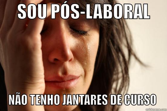      SOU PÓS-LABORAL      NÃO TENHO JANTARES DE CURSO First World Problems