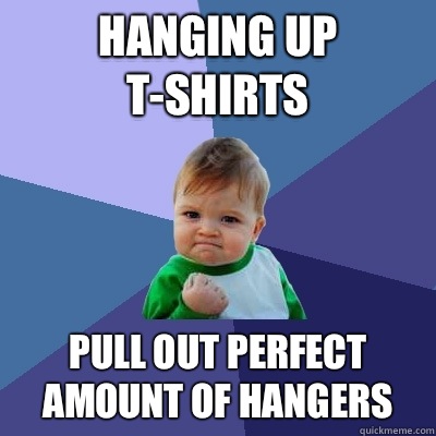 Hanging up t-shirts Pull out perfect amount of hangers  Success Kid
