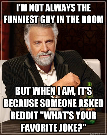 i'm not always the funniest guy in the room but when i am, it's because someone asked reddit 