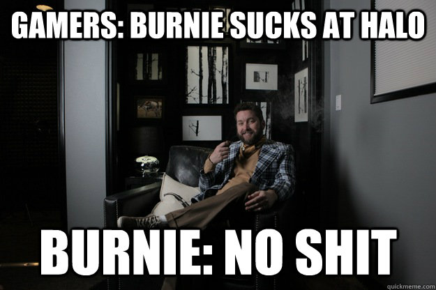 gamers: Burnie sucks at halo Burnie: no shit - gamers: Burnie sucks at halo Burnie: no shit  benevolent bro burnie