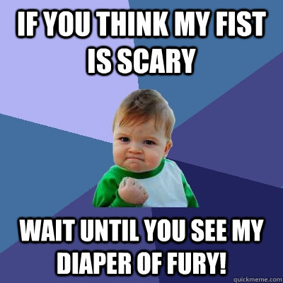 If you think my fist is scary wait until you see my diaper of fury! - If you think my fist is scary wait until you see my diaper of fury!  Success Kid