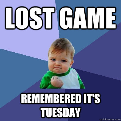 lost game remembered it's Tuesday  Success Kid