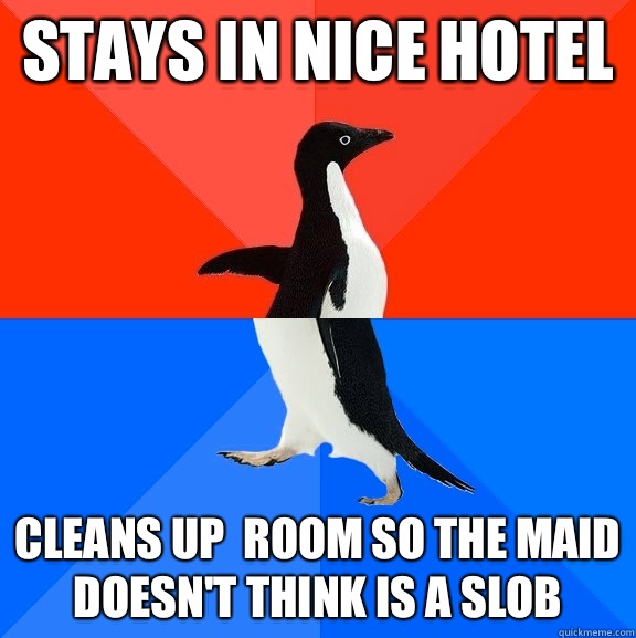 Stays in nice hotel Cleans up  room so the maid doesn't think is a slob  Socially Awesome Awkward Penguin