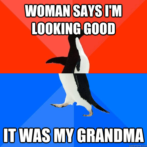 Woman says I'm looking good It was my grandma  Socially Awesome Awkward Penguin