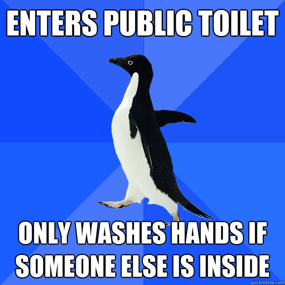 Enters public toilet Only washes hands if someone else is inside  Socially Awkward Penguin