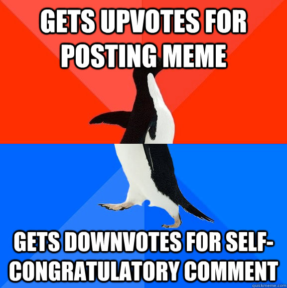 gets upvotes for posting meme gets downvotes for self-congratulatory comment  Socially Awesome Awkward Penguin
