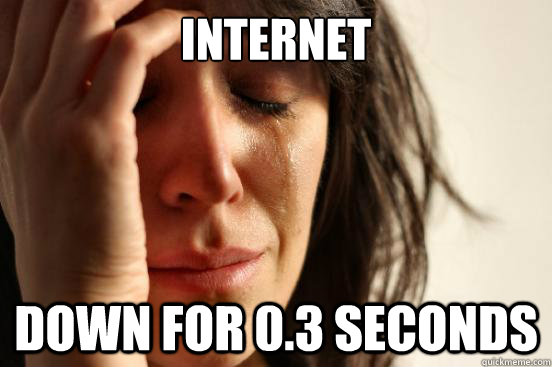 internet down for 0.3 seconds  First World Problems