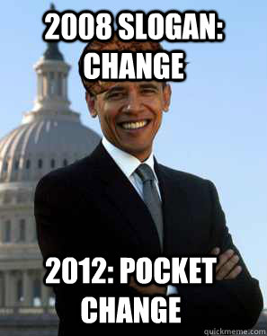 2008 slogan: change 2012: pocket change - 2008 slogan: change 2012: pocket change  Scumbag Obama