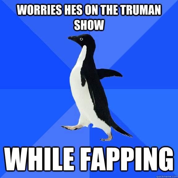 worries hes on the truman show while fapping  Socially Awkward Penguin