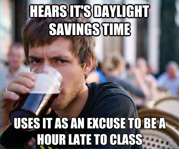 hears it's daylight savings time uses it as an excuse to be a
hour late to class  Lazy College Senior