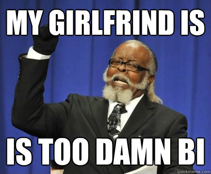 my girlfrind is is too damn bi  Too Damn High