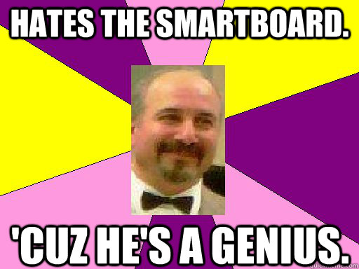 Hates the Smartboard. 'Cuz he's a genius.  Literature lerner