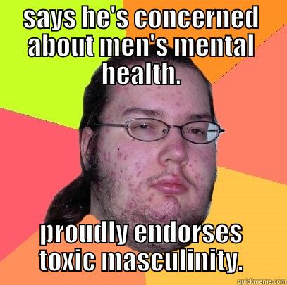 SAYS HE'S CONCERNED ABOUT MEN'S MENTAL HEALTH. PROUDLY ENDORSES TOXIC MASCULINITY. Butthurt Dweller