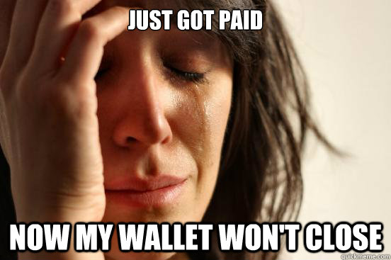 just got paid now my wallet won't close  First World Problems